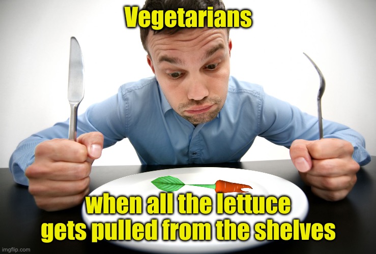 Cyclospora Outbreak | Vegetarians; when all the lettuce gets pulled from the shelves | image tagged in hungry,vegetarians | made w/ Imgflip meme maker