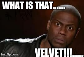 Kevin Hart | WHAT IS THAT....... VELVET!!!....., | image tagged in memes,kevin hart the hell | made w/ Imgflip meme maker