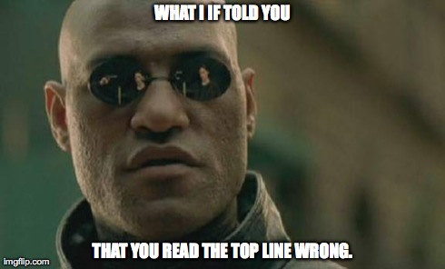 Matrix Morpheus Meme | WHAT I IF TOLD YOU THAT YOU READ THE TOP LINE WRONG. | image tagged in memes,matrix morpheus | made w/ Imgflip meme maker