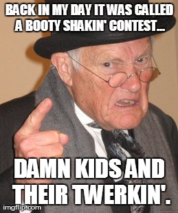 Back In My Day | BACK IN MY DAY IT WAS CALLED A BOOTY SHAKIN' CONTEST... DAMN KIDS AND THEIR TWERKIN'. | image tagged in memes,back in my day | made w/ Imgflip meme maker