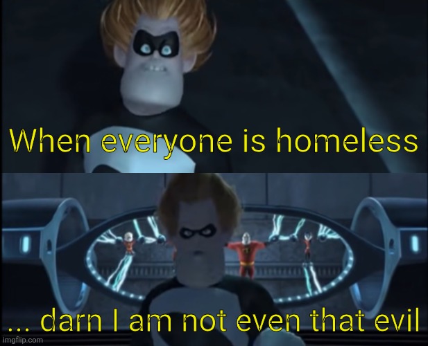 When everyone's super | When everyone is homeless ... darn I am not even that evil | image tagged in when everyone's super | made w/ Imgflip meme maker