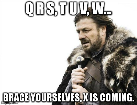 Brace Yourselves X is Coming | Q R S, T U V, W... BRACE YOURSELVES, X IS COMING. | image tagged in memes,brace yourselves x is coming | made w/ Imgflip meme maker