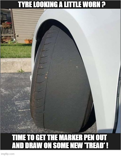 Modern Problems - Modern Solutions | tyre looking a little worn ? time to get the marker pen out
 and draw on some new 'tread' ! | image tagged in modern problems,worn,tyre,tire,marker pen,tread | made w/ Imgflip meme maker