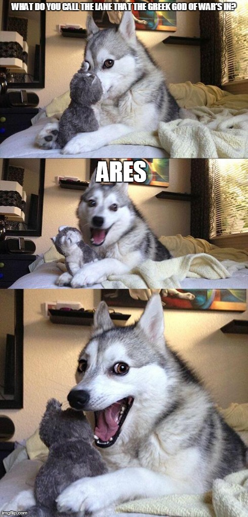 Bad Pun Dog Meme | WHAT DO YOU CALL THE LANE THAT THE GREEK GOD OF WAR'S IN? ARES | image tagged in memes,bad pun dog | made w/ Imgflip meme maker