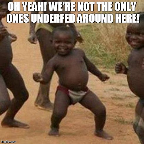 Third World Success Kid Meme | OH YEAH! WE'RE NOT THE ONLY ONES UNDERFED AROUND HERE! | image tagged in memes,third world success kid | made w/ Imgflip meme maker
