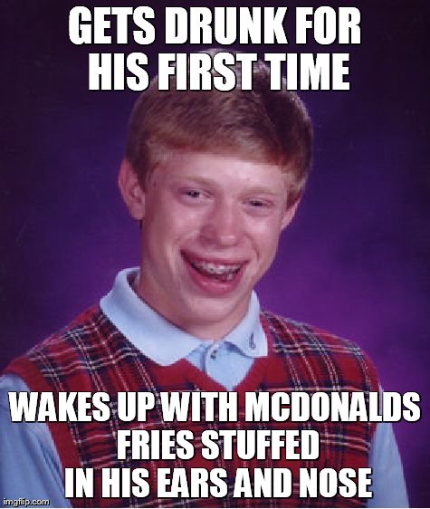 Bad Luck Brian Meme | GETS DRUNK FOR HIS FIRST TIME WAKES UP WITH MCDONALDS FRIES STUFFED IN HIS EARS AND NOSE | image tagged in memes,bad luck brian | made w/ Imgflip meme maker