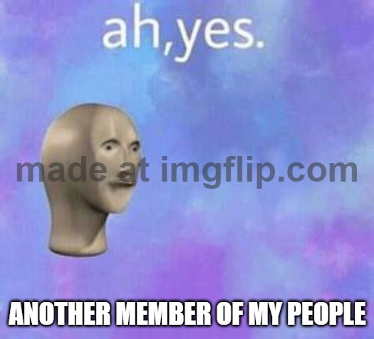 Another member of my people | image tagged in ah yes | made w/ Imgflip meme maker