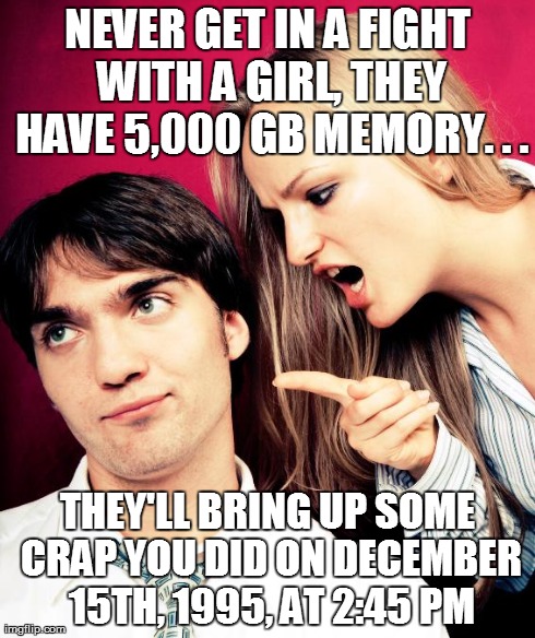 NEVER GET IN A FIGHT WITH A GIRL, THEY HAVE 5,000 GB MEMORY. . . THEY'LL BRING UP SOME CRAP YOU DID ON DECEMBER 15TH, 1995, AT 2:45 PM | image tagged in mad girl friend | made w/ Imgflip meme maker