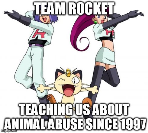 Team Rocket | TEAM ROCKET TEACHING US ABOUT ANIMAL ABUSE SINCE 1997 | image tagged in memes,team rocket | made w/ Imgflip meme maker