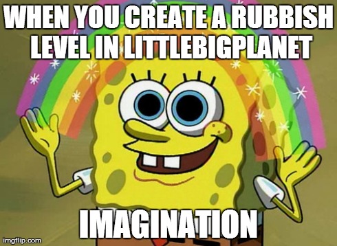 Imagination Spongebob | WHEN YOU CREATE A RUBBISH LEVEL IN LITTLEBIGPLANET IMAGINATION | image tagged in memes,imagination spongebob | made w/ Imgflip meme maker