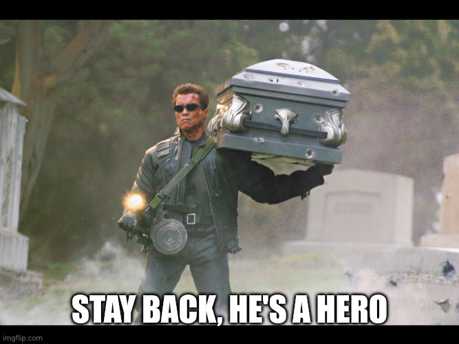 Terminator funeral | Stay back, he's a hero | image tagged in terminator funeral | made w/ Imgflip meme maker