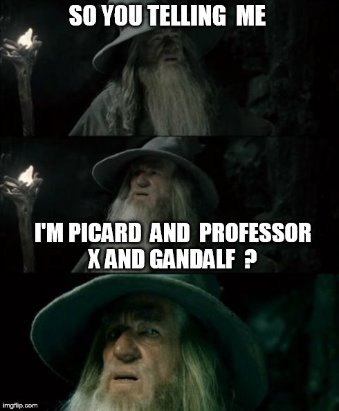 Confused Gandalf Meme | SO YOU TELLING  ME  I'M PICARD  AND  PROFESSOR X AND GANDALF  ? | image tagged in memes,confused gandalf | made w/ Imgflip meme maker