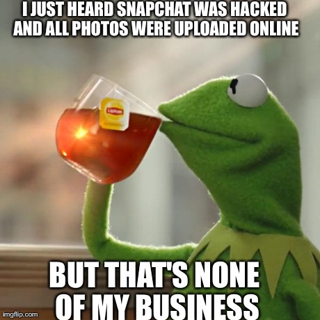 But That's None Of My Business | I JUST HEARD SNAPCHAT WAS HACKED AND ALL PHOTOS WERE UPLOADED ONLINE BUT THAT'S NONE OF MY BUSINESS | image tagged in memes,but thats none of my business,kermit the frog | made w/ Imgflip meme maker