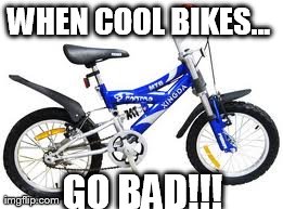 WHEN COOL BIKES... GO BAD!!! | made w/ Imgflip meme maker