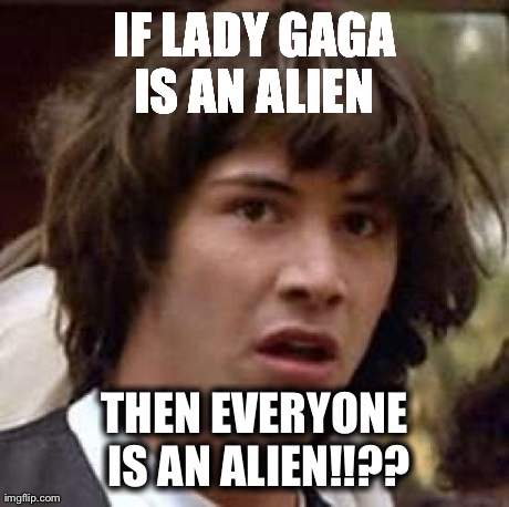 Conspiracy Keanu Meme | IF LADY GAGA IS AN ALIEN  THEN EVERYONE IS AN ALIEN!!?? | image tagged in memes,conspiracy keanu | made w/ Imgflip meme maker