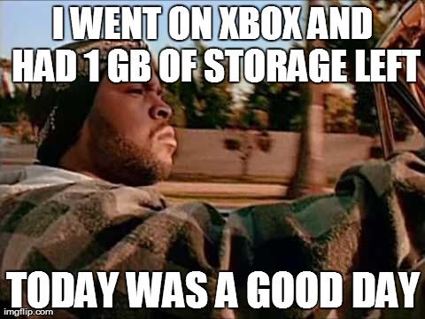 Today Was A Good Day Meme | I WENT ON XBOX AND HAD 1 GB OF STORAGE LEFT TODAY WAS A GOOD DAY | image tagged in memes,today was a good day | made w/ Imgflip meme maker