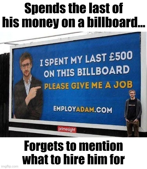 Professional Idiot | Spends the last of his money on a billboard... Forgets to mention what to hire him for | image tagged in you had one job,what is it,wasted,billboard,money,idiot | made w/ Imgflip meme maker