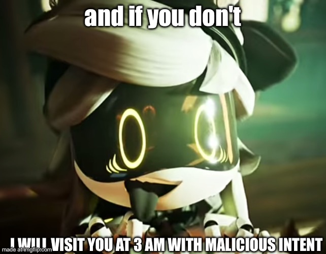Cyn | and if you don't I WILL VISIT YOU AT 3 AM WITH MALICIOUS INTENT | image tagged in cyn | made w/ Imgflip meme maker