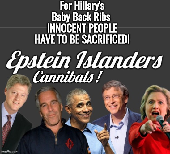 For Hillary's Baby Back Ribs 
INNOCENT PEOPLE HAVE TO BE SACRIFICED! Cannibals ! | image tagged in blank no watermark,epstein islanders | made w/ Imgflip meme maker