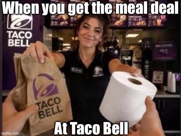 The bathroom thanks you for your patronage | When you get the meal deal; At Taco Bell | image tagged in img_4677 jpeg,meal,happy meal,toilet paper | made w/ Imgflip meme maker