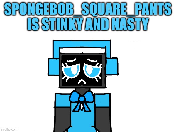 I hate You | Spongebob_Square_Pants Is Stinky and Nasty | image tagged in you are horrible | made w/ Imgflip meme maker
