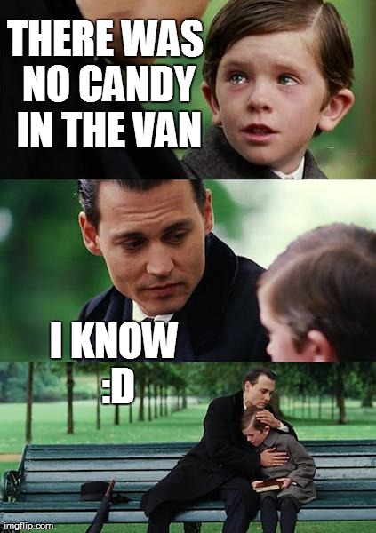 Finding Neverland | THERE WAS NO CANDY IN THE VAN I KNOW :D | image tagged in memes,finding neverland | made w/ Imgflip meme maker