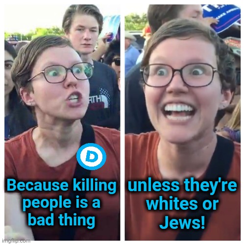 Because killing
people is a
bad thing unless they're
whites or
Jews! | image tagged in social justice warrior hypocrisy | made w/ Imgflip meme maker