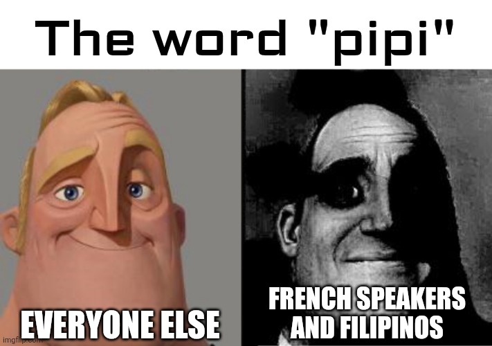 Recreated a meme because there is another language. | The word "pipi"; Everyone else; French speakers and filipinos | image tagged in traumatized mr incredible | made w/ Imgflip meme maker