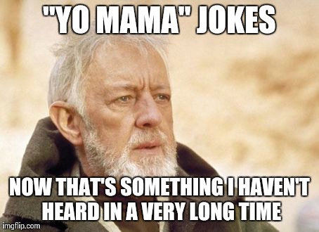 Probably a good thing.. | "YO MAMA" JOKES NOW THAT'S SOMETHING I HAVEN'T HEARD IN A VERY LONG TIME | image tagged in memes,obi wan kenobi,yo mamas so fat,jokes,funny,true story | made w/ Imgflip meme maker