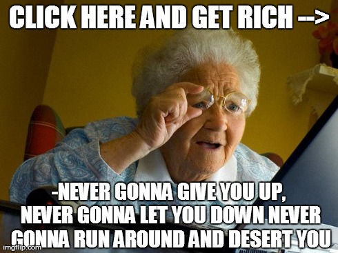 Grandma Finds The Internet | CLICK HERE AND GET RICH --Â­> -NEVER GONNA GIVE YOU UP, NEVER GONNA LET YOU DOWNNEVER GONNA RUN AROUND AND DESERT YOU | image tagged in memes,grandma finds the internet | made w/ Imgflip meme maker