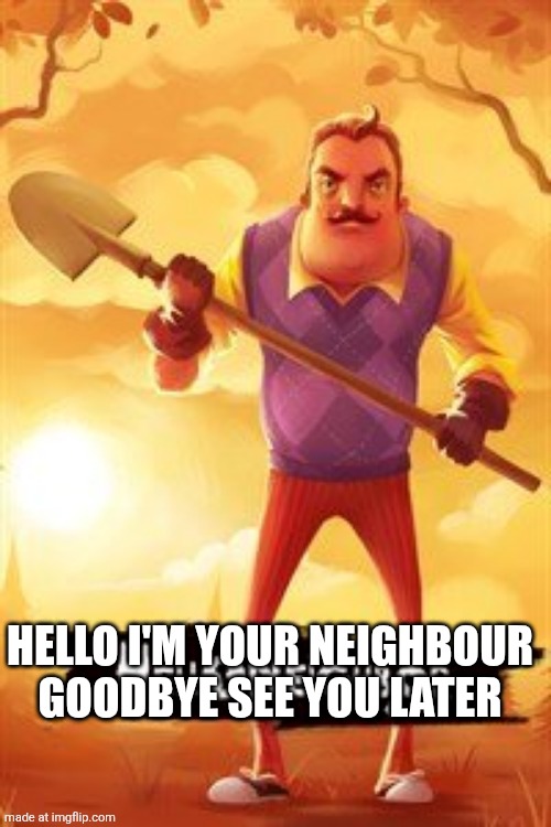 Hello neighbour | Hello I'm your neighbour goodbye see you later | image tagged in hello neighbour | made w/ Imgflip meme maker