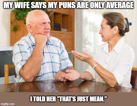 My wife says that my puns are only average. I told her "that's mean". | My wife says my puns are only average; I told her "that's just mean." | image tagged in funny,humor,vintage husband and wife,math,puns,relationships | made w/ Imgflip meme maker