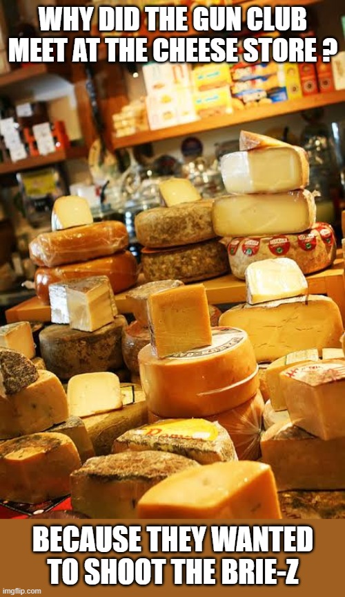 Why did the gun club meet at the cheese store? They wanted to shoot the brie-z. | why did the gun club meet at the cheese store ? because they wanted to shoot the brie-z | image tagged in funny,humor,play on words,shooting,cheese,guns | made w/ Imgflip meme maker