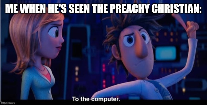 To the computer | Me when he's seen the preachy christian: | image tagged in to the computer | made w/ Imgflip meme maker