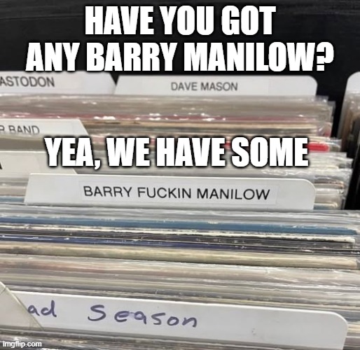 Oh Mandy | Have you got any Barry Manilow? Yea, we have some | image tagged in barryfuckingmanilow jpg | made w/ Imgflip meme maker