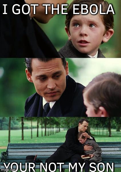 Finding Neverland Meme | I GOT THE EBOLA  YOUR NOT MY SON | image tagged in memes,finding neverland | made w/ Imgflip meme maker