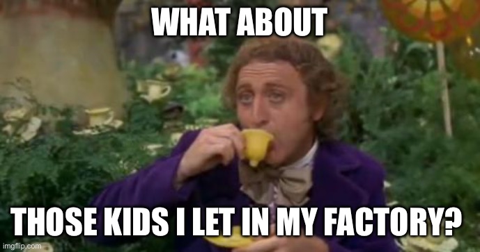 Willy Wonka Drinking Tea | What about Those kids I let in my factory? | image tagged in willy wonka drinking tea | made w/ Imgflip meme maker
