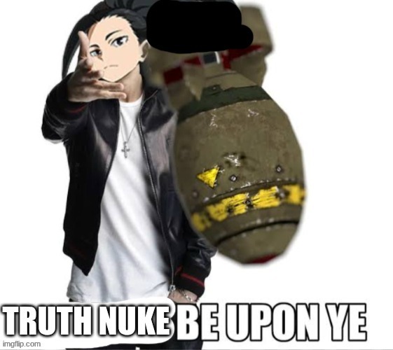 image tagged in truth nuke be upon ye | made w/ Imgflip meme maker