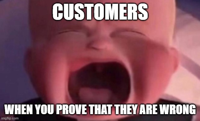 man I love doing this | customers; when you prove that they are wrong | image tagged in boss baby crying | made w/ Imgflip meme maker