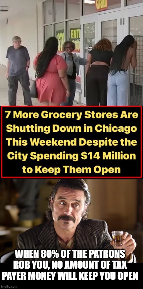 annnd the money is gone.... | When 80% of the patrons rob you, no amount of tax payer money will keep you open | image tagged in al - deadwood,stupid liberals,disappointed black guy,crime,political humor | made w/ Imgflip meme maker
