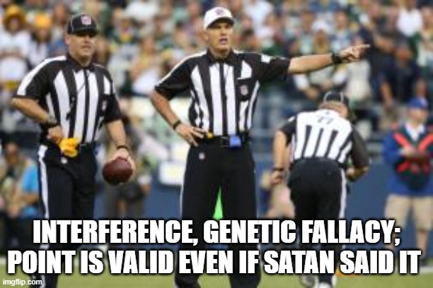 Genetic Fallacy | interference, genetic fallacy; point is valid even if satan said it | image tagged in nfl referee,logical fallacy referee | made w/ Imgflip meme maker