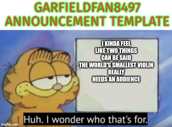 Garfieldfan8497 announcement | I kinda feel like two things can be said
The world's smallest violin
Really needs an Audience | image tagged in garfieldfan8497 announcement | made w/ Imgflip meme maker