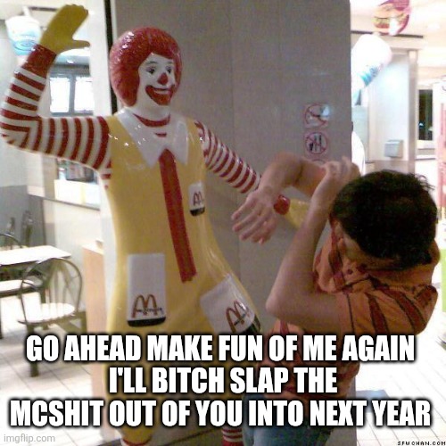 McDonald slap | Go ahead make fun of me again 
I'll bitch slap the Mcshit out of you into next year | image tagged in mcdonald slap | made w/ Imgflip meme maker