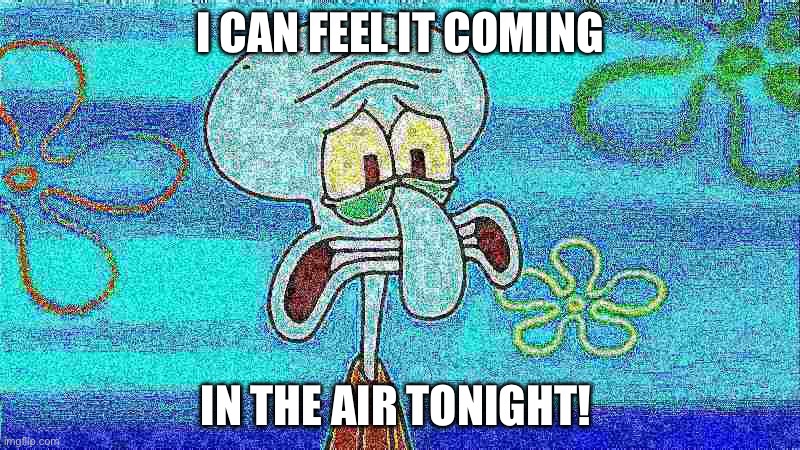 Oh Lord! | I can feel it COMING; IN THE AIR TONIGHT! | image tagged in deep fried squidward,do you see us down here,reeeeeeeeeeeeeeeeeeeeee | made w/ Imgflip meme maker