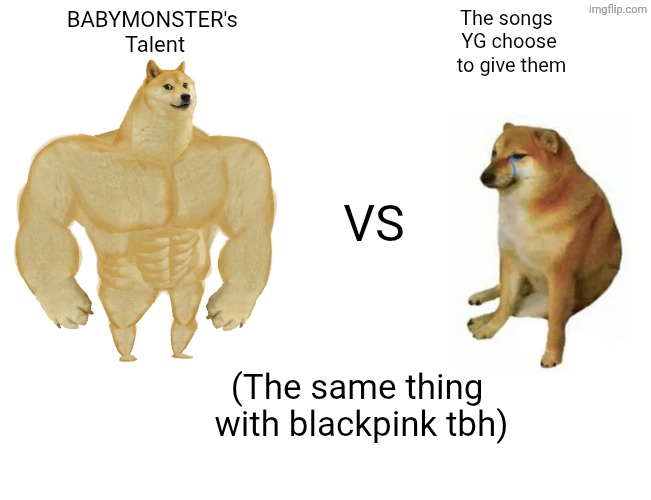 Idk | BABYMONSTER's 
Talent; The songs 
YG choose
 to give them; VS; (The same thing 
with blackpink tbh) | image tagged in memes,buff doge vs cheems | made w/ Imgflip meme maker