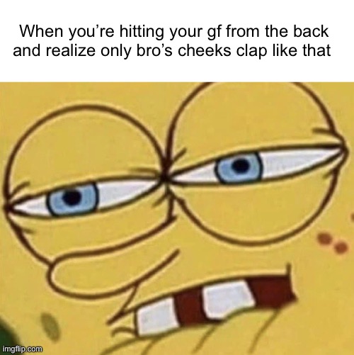 My man… my best friend… | When you’re hitting your gf from the back and realize only bro’s cheeks clap like that | image tagged in spongebob lip bite | made w/ Imgflip meme maker
