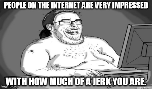 PEOPLE ON THE INTERNET ARE VERY IMPRESSED WITH HOW MUCH OF A JERK YOU ARE. | made w/ Imgflip meme maker