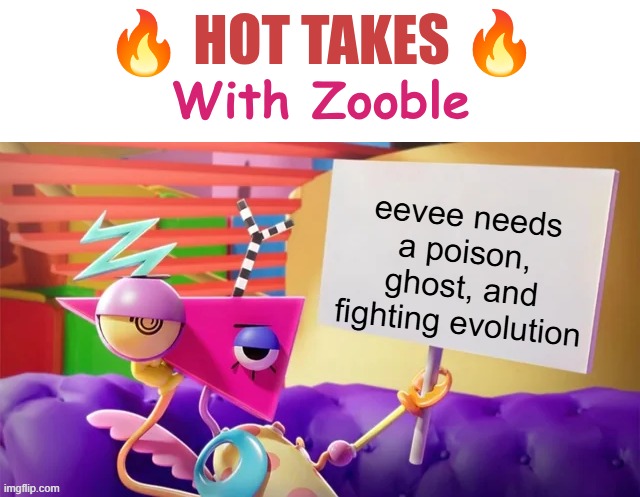 if you think this is false ur lying | eevee needs a poison, ghost, and fighting evolution | image tagged in hot takes with zooble | made w/ Imgflip meme maker