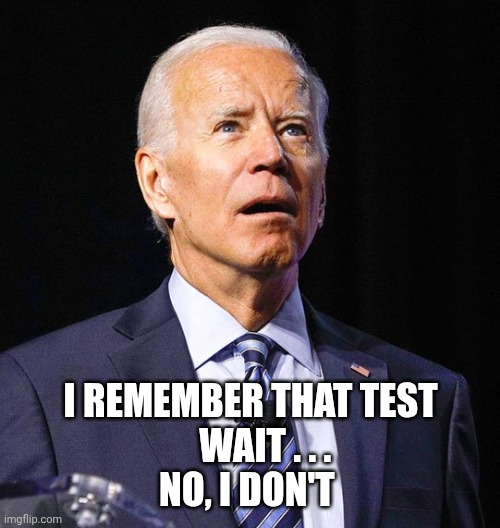 I remember that test
    Wait . . .
No, I don't | image tagged in joe biden | made w/ Imgflip meme maker