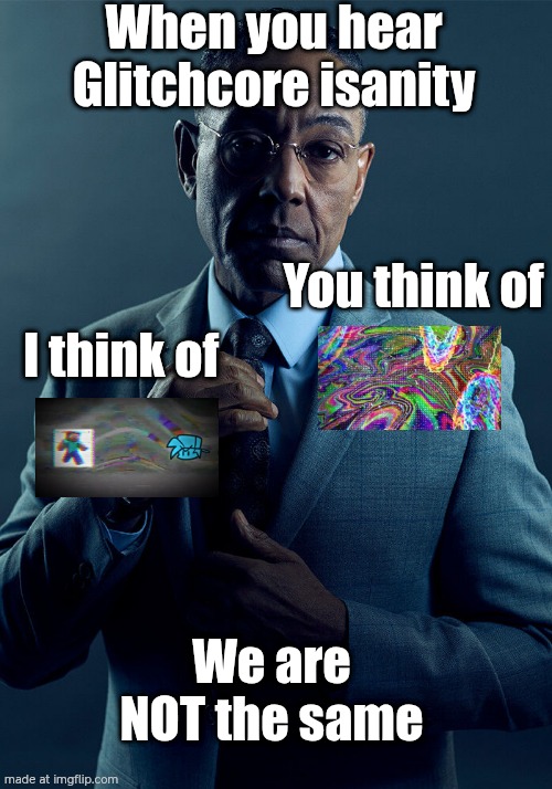 bugcore | When you hear
Glitchcore isanity; You think of; I think of; We are NOT the same | image tagged in gus fring we are not the same,fnf | made w/ Imgflip meme maker